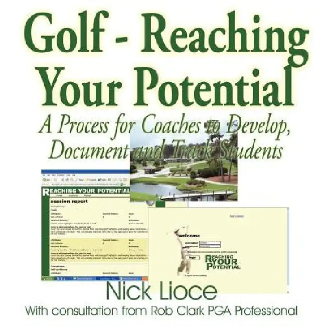 Golf - Reaching Your Potential: A Process for Coaches to Develop, Document and Track Students by Nick Lioce