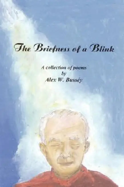 The Briefness of a Blink: A Collection of Poems by Alex W. Busséy