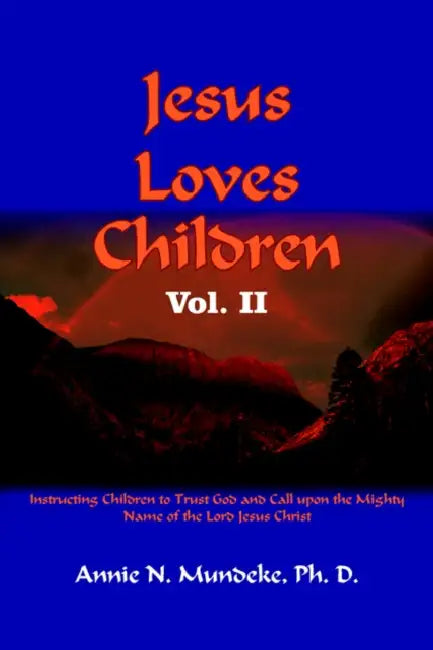 Jesus Loves Children Vol. II: Instructing Children to Trust God and Call upon the Mighty Name of the Lord Jesus Christ by Annie N. Mundeke Ph. D.