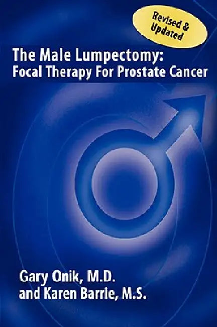 The Male Lumpectomy: Focal Therapy for Prostate Cancer by Gary Onik, Karen Barrie