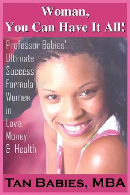 Woman, You Can Have It All!: Professor Babies' Ultimate Success Formula for Women in Love, Money & Health by Tan Babies
