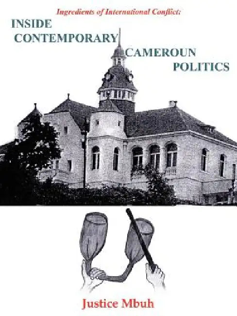 Inside Contemporary Cameroun Politics: Ingredients of International Conflict: by Justice Mbuh