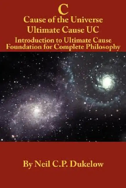 C Cause of the Universe Ultimate Cause UC by Neil C. P. Dukelow