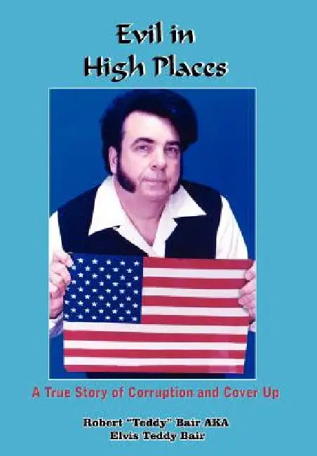 Evil in High Places: A True Story of Corruption and Cover Up by Robert Teddy Bair Aka Elvis Tedd Bair