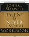 Talent Is Never Enough Workbook: No Matter How Gifted You Are, These 13 Choices Will Make You Better by John C. Maxwell