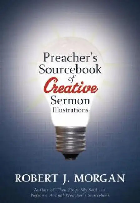Preacher's Sourcebook of Creative Sermon Illustrations by Robert J. Morgan