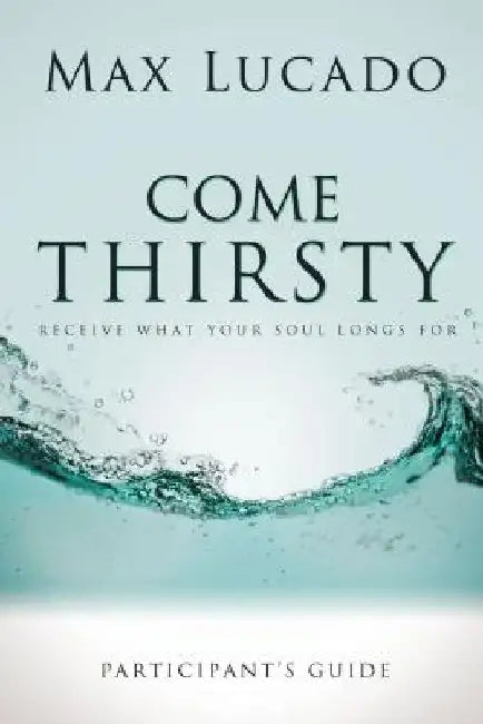 Come Thirsty Bible Study Participant's Guide by Max Lucado