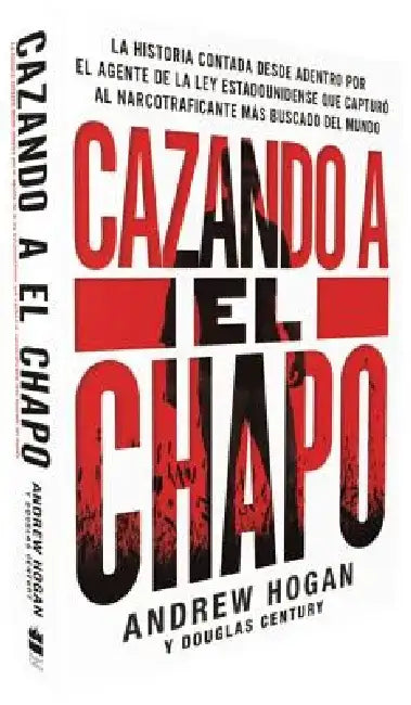 Cazando a El Chapo: La Historia Contada Desde Adentro Por El Agente de la Ley Estadounidense Que Capturó Al Narcotraficante Más Buscado del Mundo by Andrew Hogan