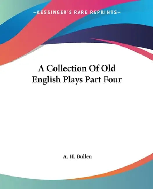A Collection Of Old English Plays Part Four by A. H. Bullen