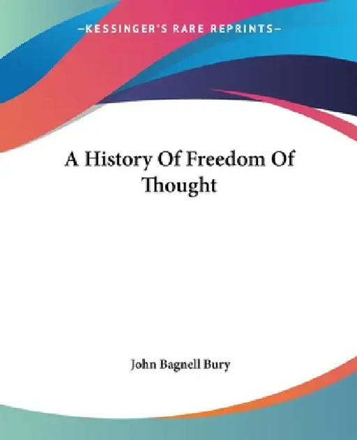 A History Of Freedom Of Thought by John Bagnell Bury
