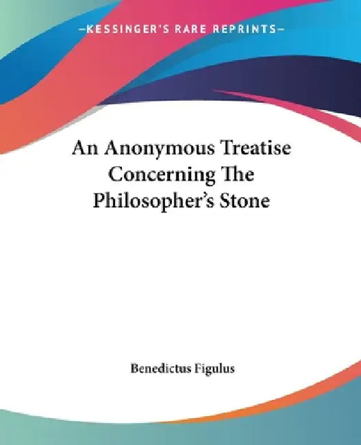 An Anonymous Treatise Concerning The Philosopher's Stone by Benedictus Figulus
