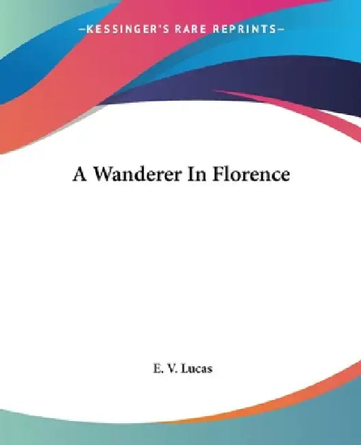 A Wanderer In Florence by E. V. Lucas
