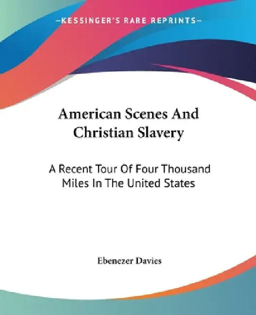 American Scenes And Christian Slavery: A Recent Tour Of Four Thousand Miles In The United States by Ebenezer Davies