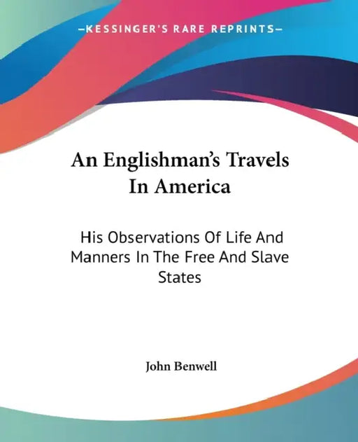 An Englishman's Travels In America: His Observations Of Life And Manners In The Free And Slave States by John Benwell