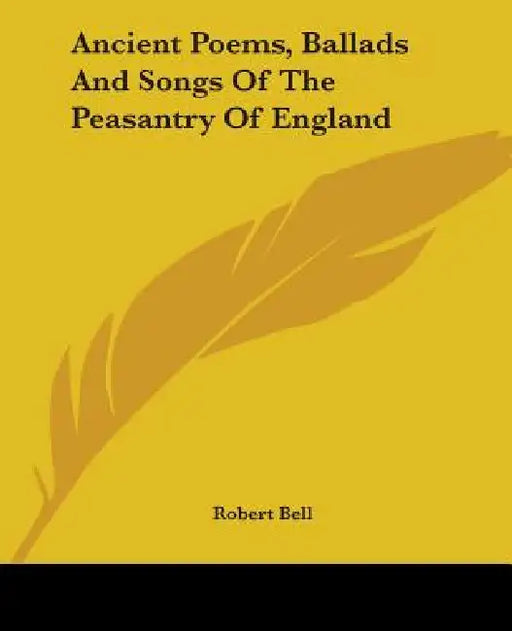 Ancient Poems, Ballads And Songs Of The Peasantry Of England by Robert Bell