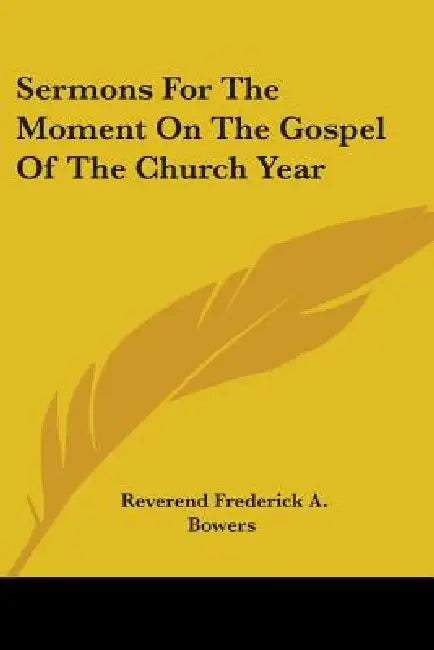 Sermons For The Moment On The Gospel Of The Church Year by Reverend Frederick a. Bowers
