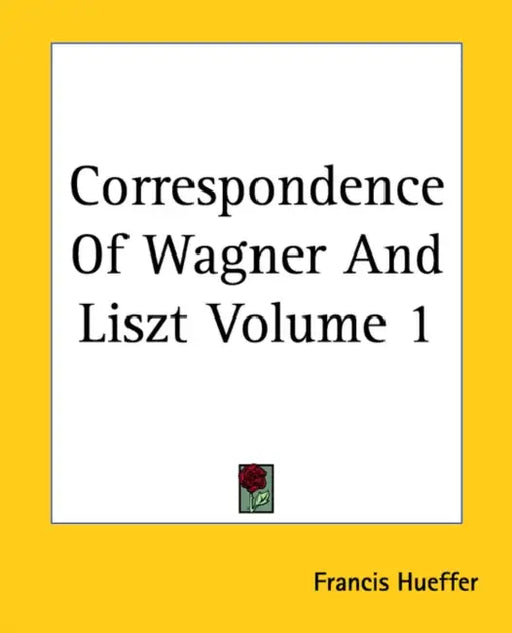 Correspondence Of Wagner And Liszt Volume 1 by Francis Hueffer