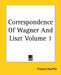 Correspondence Of Wagner And Liszt Volume 1 by Francis Hueffer