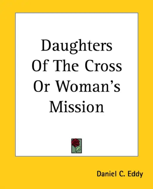 Daughters Of The Cross Or Woman's Mission by Daniel C. Eddy