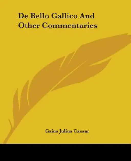 De Bello Gallico And Other Commentaries by Caius Julius Caesar