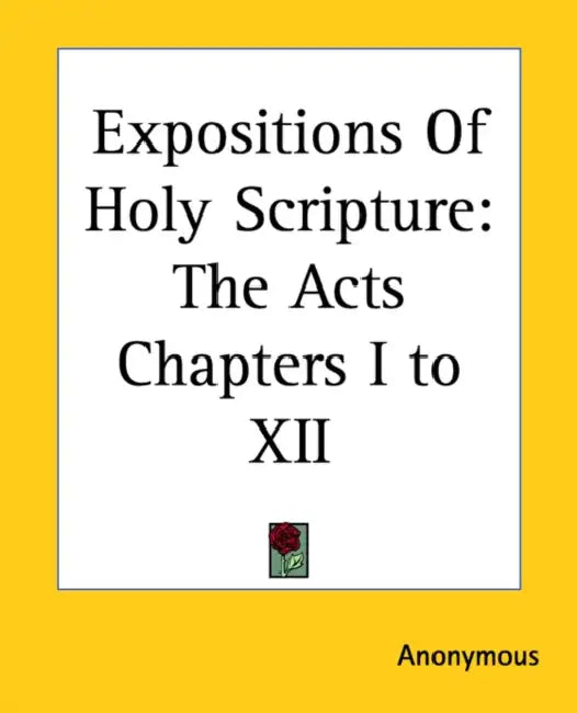 Expositions Of Holy Scripture: The Acts Chapters I to XII by Anonymous
