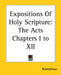 Expositions Of Holy Scripture: The Acts Chapters I to XII by Anonymous