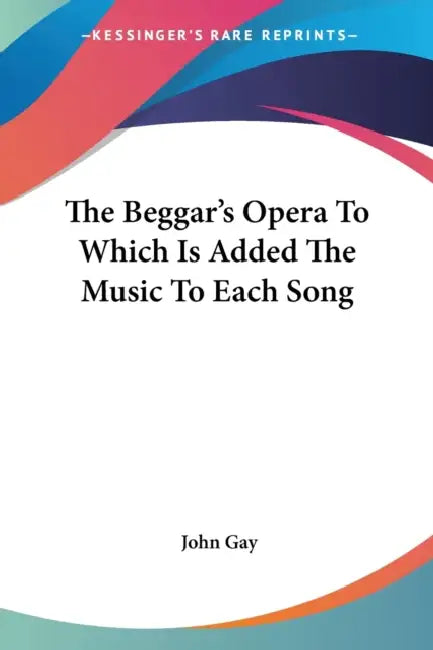 The Beggar's Opera To Which Is Added The Music To Each Song by John Gay