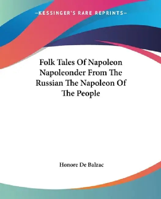 Folk Tales Of Napoleon Napoleonder From The Russian The Napoleon Of The People by Honore De Balzac