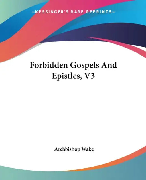 Forbidden Gospels And Epistles, V3 by Archbishop Wake