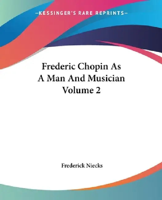 Frederic Chopin As A Man And Musician Volume 2 by Frederick Niecks