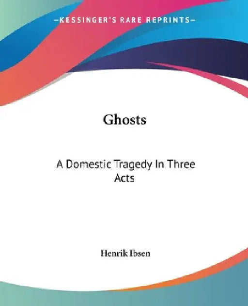 Ghosts: A Domestic Tragedy In Three Acts by Henrik Ibsen