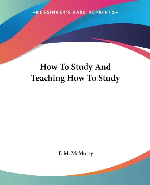 How To Study And Teaching How To Study by F. M. McMurry