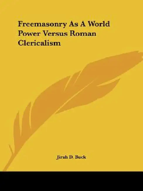 Freemasonry As A World Power Versus Roman Clericalism by Jirah Dewey Buck