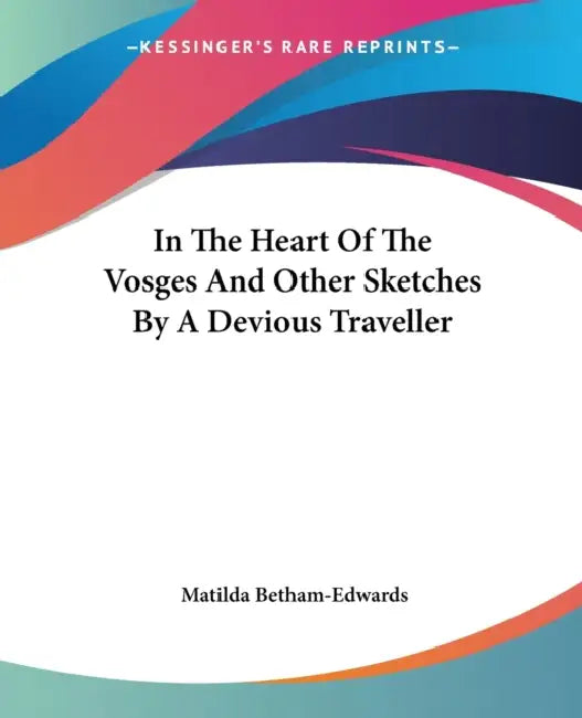 In The Heart Of The Vosges And Other Sketches By A Devious Traveller by Matilda Betham-Edwards