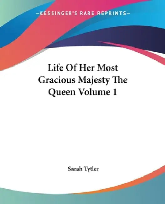 Life Of Her Most Gracious Majesty The Queen Volume 1 by Sarah Tytler