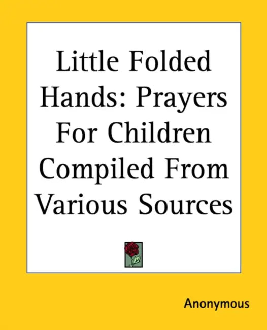 Little Folded Hands: Prayers For Children Compiled From Various Sources by Anonymous