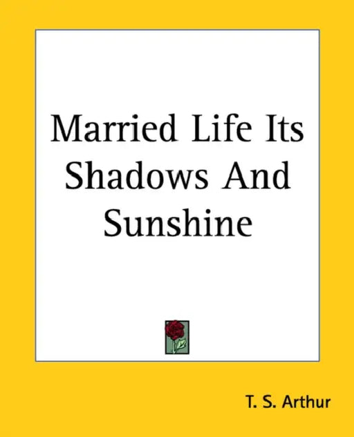 Married Life Its Shadows And Sunshine by T. S. Arthur