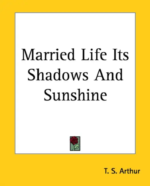 Married Life Its Shadows And Sunshine by T. S. Arthur