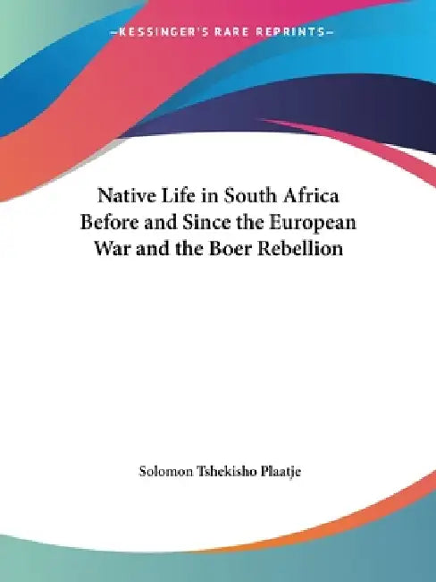Native Life in South Africa Before and Since the European War and the Boer Rebellion by Solomon Tshekisho Plaatje