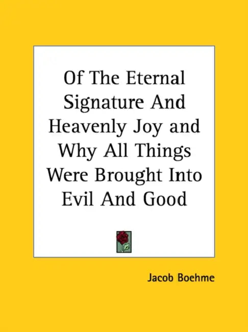 Of The Eternal Signature And Heavenly Joy and Why All Things Were Brought Into Evil And Good by Jacob Boehme