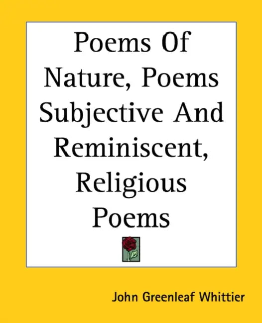 Poems Of Nature, Poems Subjective And Reminiscent, Religious Poems by John Greenleaf Whittier