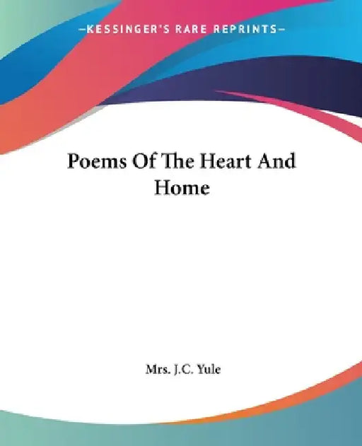 Poems Of The Heart And Home by J. C. Yule