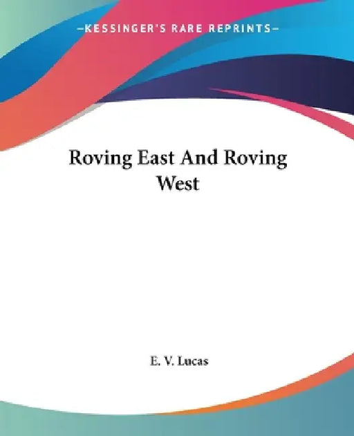 Roving East And Roving West by E. V. Lucas