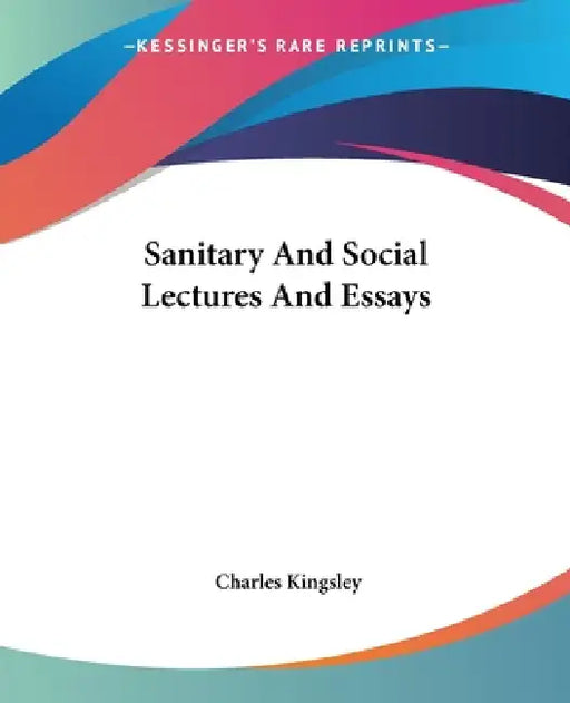 Sanitary And Social Lectures And Essays by Charles Kingsley