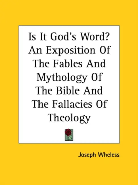 Is It God's Word? An Exposition Of The Fables And Mythology Of The Bible And The Fallacies Of Theology by Joseph Wheless