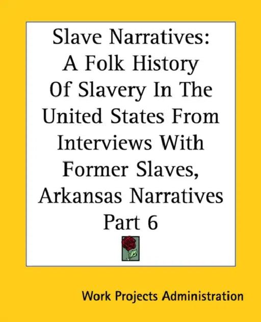Slave Narratives: A Folk History Of Slavery In The United States From Interviews With Former Slaves, Arkansas Narratives Part 6 by Work Projects Administration