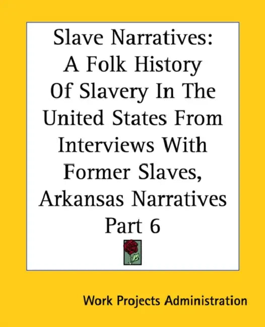 Slave Narratives: A Folk History Of Slavery In The United States From Interviews With Former Slaves, Arkansas Narratives Part 6 by Work Projects Administration