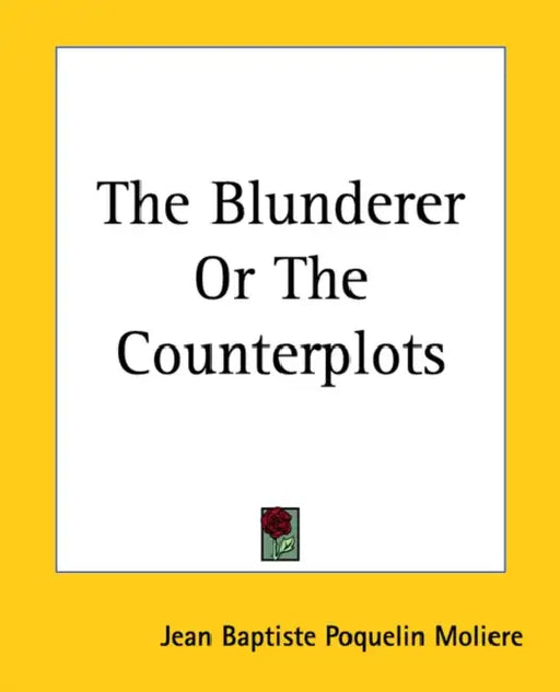 The Blunderer Or The Counterplots by Jean-Baptiste Moliere