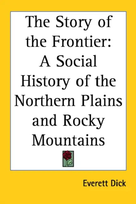 The Story of the Frontier: A Social History of the Northern Plains and Rocky Mountains by Everett Dick