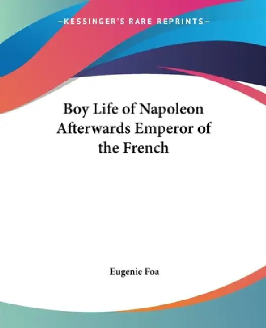 Boy Life of Napoleon Afterwards Emperor of the French by Eugenie Foa
